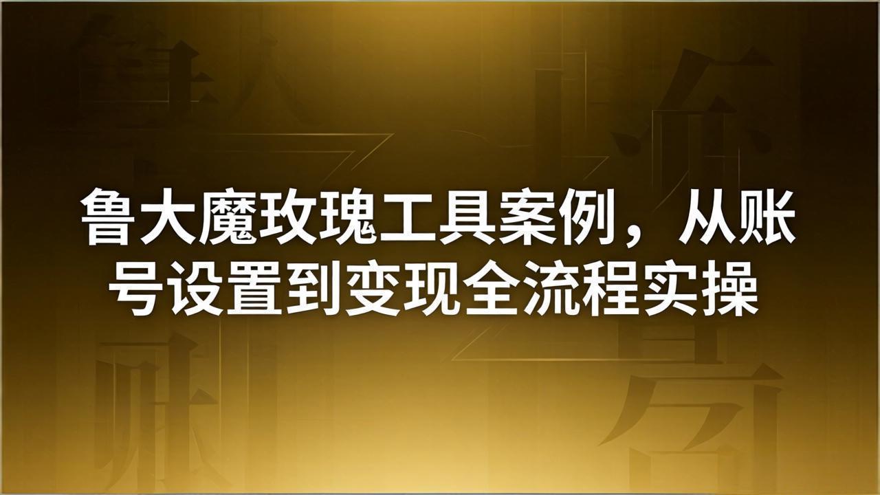 引流创业粉卖软件教学：鲁大魔玫瑰工具案例，从账号设置到变现全流程实操|小鸡网赚博客
