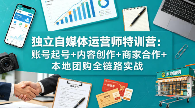 独立自媒体运营师特训营：账号起号+内容创作+商家合作+本地团购全链路实战|小鸡网赚博客