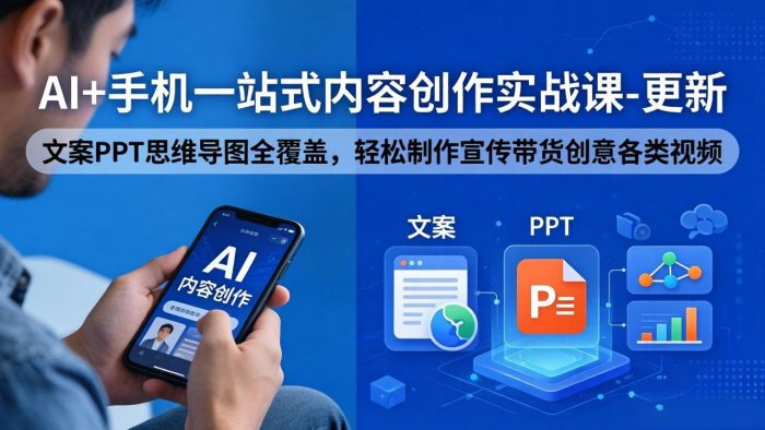 AI+手机一站式内容创作实战课-更新,文案PPT思维导图全覆盖,轻松制作宣传带货创意各类视频|小鸡网赚博客