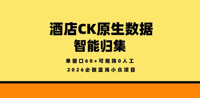 酒店CK原生数据智能归集，单窗口60+可矩阵0人工，2026必做蓝海小众项目【揭秘】|小鸡网赚博客