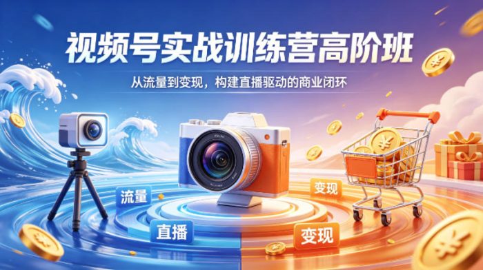 视频号实战训练营高阶班，从流量到变现，构建直播驱动的商业闭环(26年4月)|小鸡网赚博客