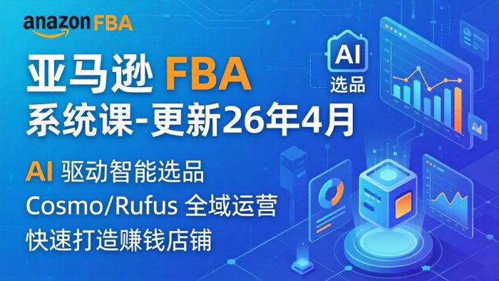 亚马逊 FBA 系统课程(更新26年4月|小鸡网赚博客