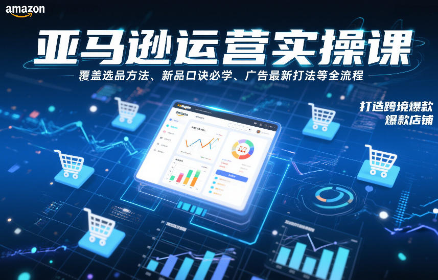 亚马逊运营实操课，覆盖选品方法、新品口诀必学、广告最新打法等全流程，打造跨境爆款店铺(更新4月)|小鸡网赚博客