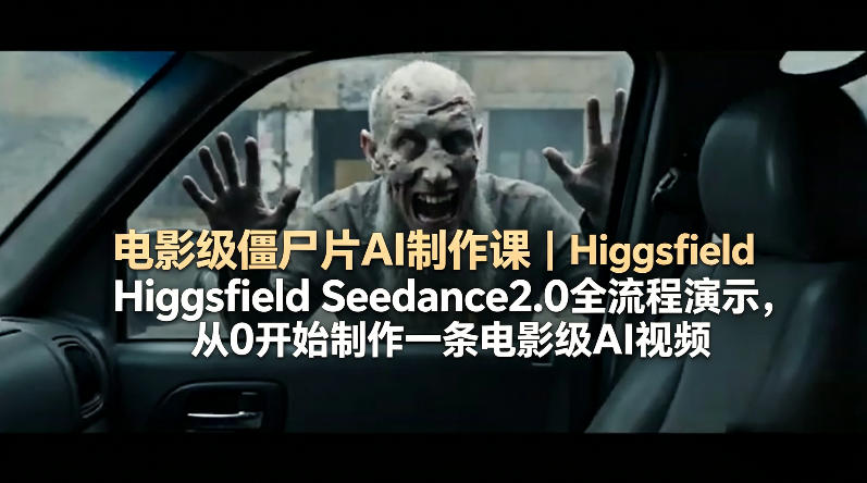 电影级僵尸片AI制作课｜Higgsfield Seedance2.0全流程演示，从0开始制作一条电影级AI视频|小鸡网赚博客