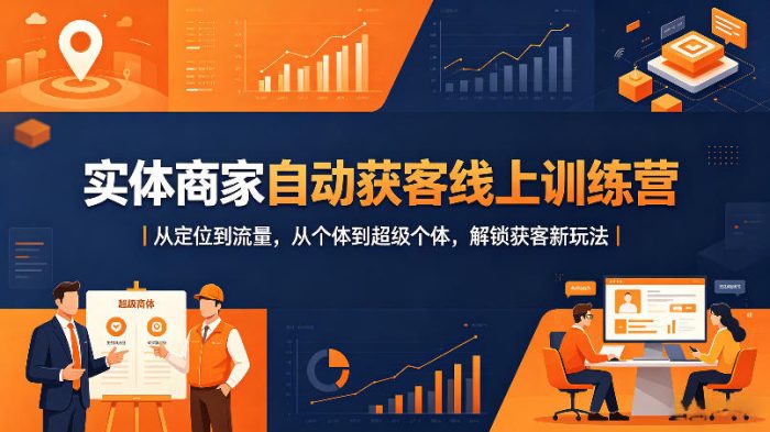 实体商家自动获客线上训练营|从定位到流量,从个体到超级个体,解锁获客新玩法|小鸡网赚博客