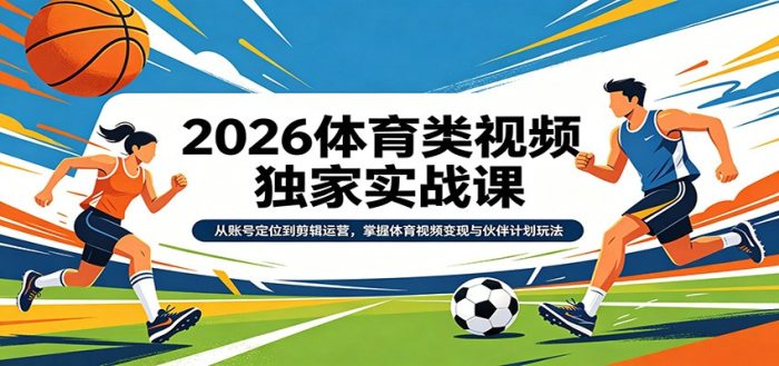 2026体育类视频独家实战课:从账号定位到剪辑运营,掌握体育视频变现与伙伴计划玩法|小鸡网赚博客