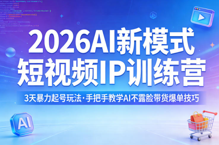2026AI新模式短视频IP训练营，3天暴力起号玩法，手把手教学AI不露脸带货爆单技巧|小鸡网赚博客