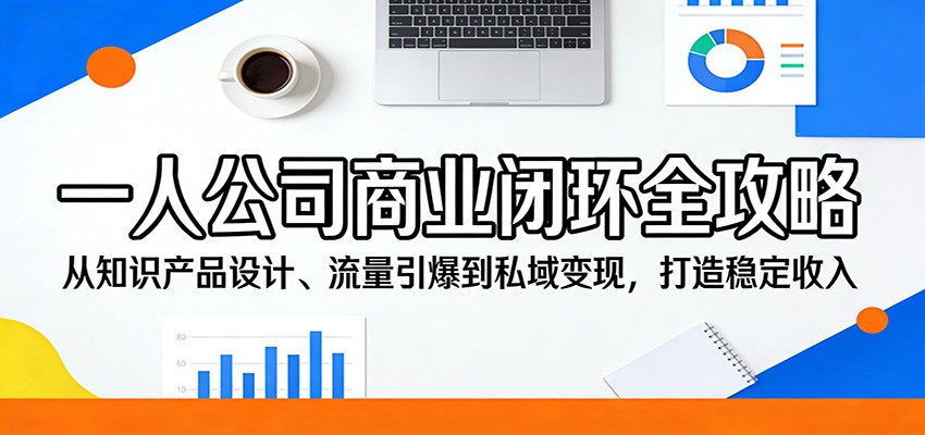 一人公司商业闭环全攻略：从知识产品设计、流量引爆到私域变现，打造稳定收入