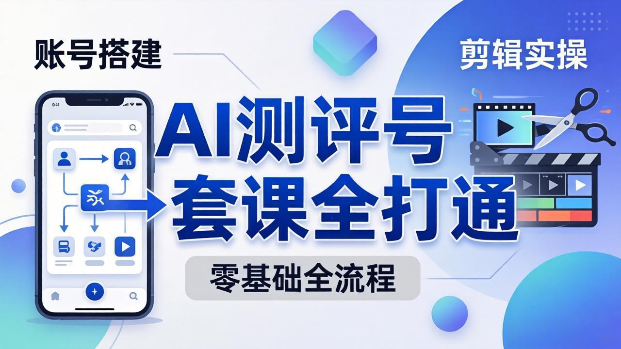 零基础起步怎么做AI测评号？账号搭建、爆款文案、剪辑实操、涨粉变现，一套课全打通|小鸡网赚博客