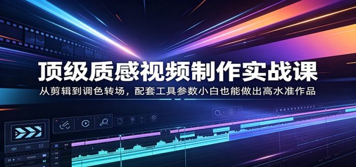 顶级质感视频制作实战课:从剪辑到调色转场,配套工具参数小白也能做出高水准作品|小鸡网赚博客
