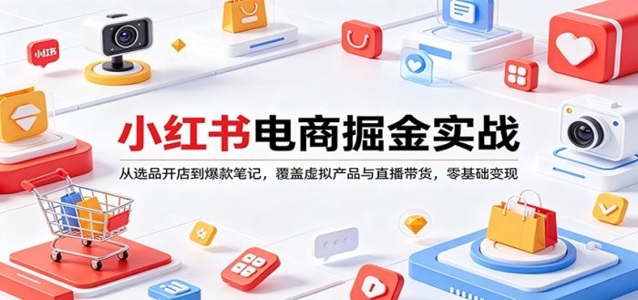 小红书电商掘金实战：从选品开店到爆款笔记，覆盖虚拟产品与直播带货，零基础变现|小鸡网赚博客