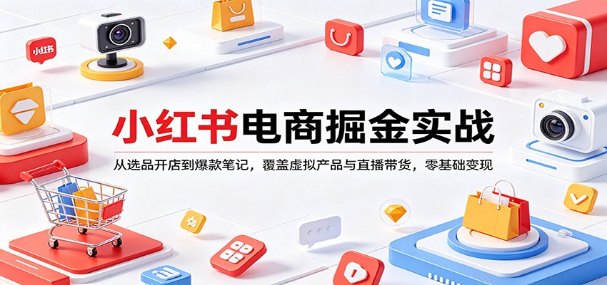 小红书电商掘金实战：从选品开店到爆款笔记，覆盖虚拟产品与直播带货，零基础变现|小鸡网赚博客