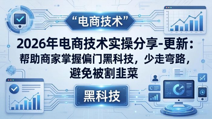 2026年电商技术实操分享-更新:帮助商家掌握偏门黑科技,少走弯路,避免被割韭菜|小鸡网赚博客