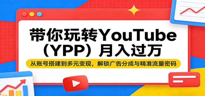 带你玩转YouTube(YPP)月入过万：从账号搭建到多元变现，解锁广告分成与精准流量密码|小鸡网赚博客