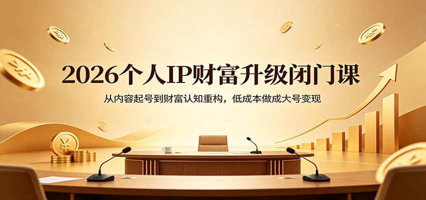 2026个人IP财富升级闭门课：从内容起号到财富认知重构，低成本做成大号变现|小鸡网赚博客