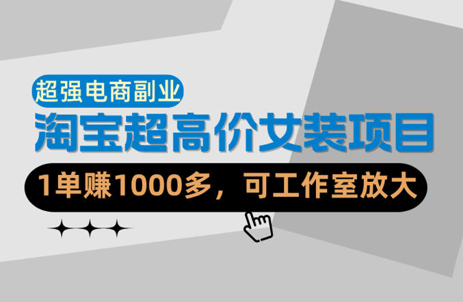 【超强副业】淘宝超高价女装项目：1单賺1k+，可工作室放大(共52节)|小鸡网赚博客