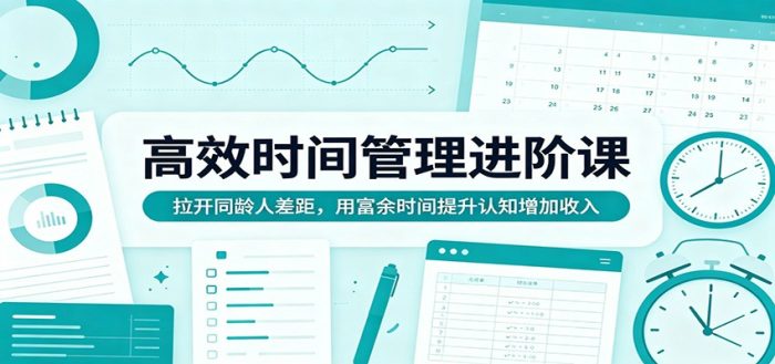 高效时间管理进阶课：拉开同龄人差距，用富余时间提升认知增加收入|小鸡网赚博客