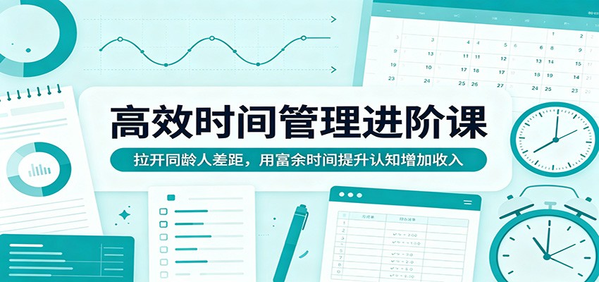 高效时间管理进阶课：拉开同龄人差距，用富余时间提升认知增加收入|小鸡网赚博客