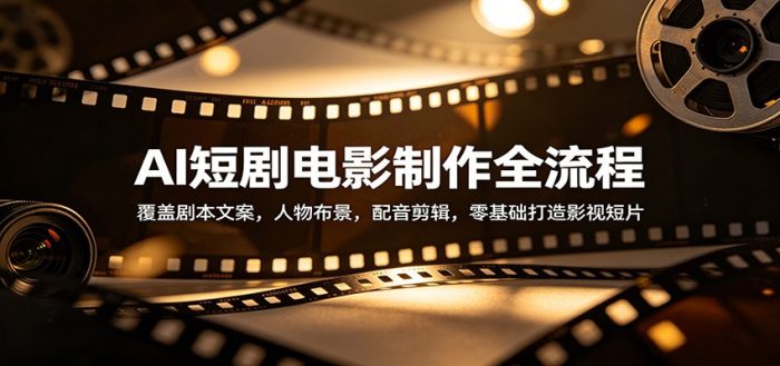 AI短剧电影制作全流程：覆盖剧本文案，人物布景，配音剪辑，零基础打造影视短片|小鸡网赚博客