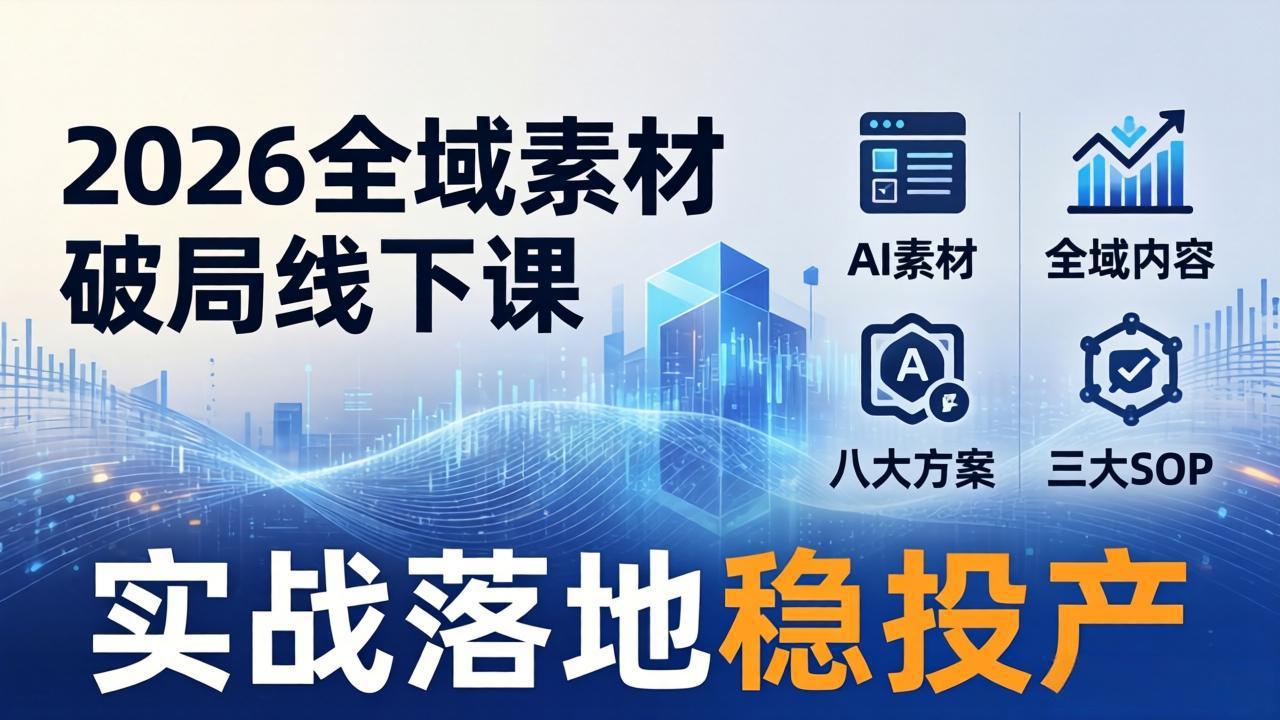 2026全域素材破局线下课：AI素材+全域内容+八大方案+三大SOP，实战落地稳投产|小鸡网赚博客