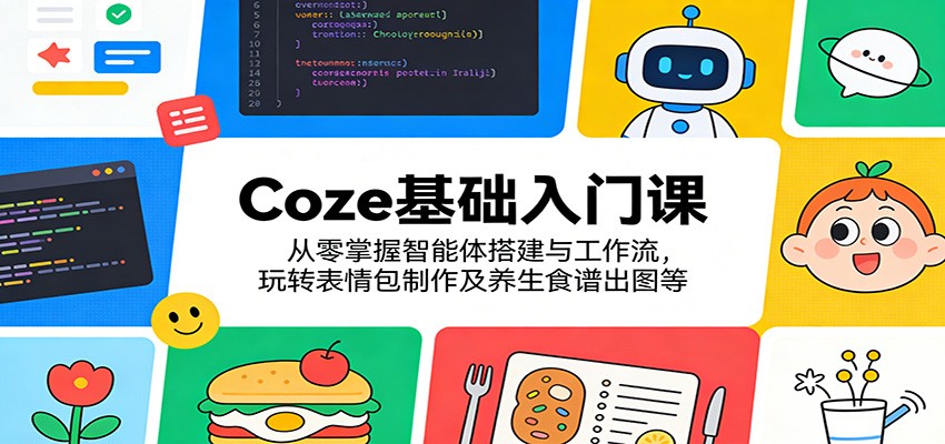 Coze基础入门课：从零掌握智能体搭建与工作流，玩转表情包制作及养生食谱出图等|小鸡网赚博客