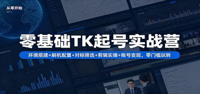 零基础TK起号实战营：环境搭建+ 刷机配置+对标筛选+剪辑实操+账号变现，零门槛玩转|小鸡网赚博客