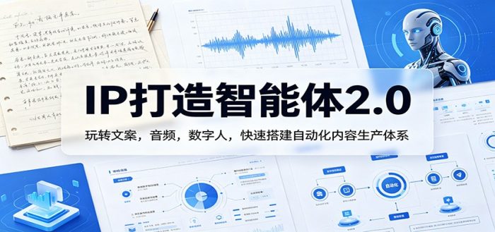 IP打造智能体2.0：玩转文案，音频，数字人，快速搭建自动化内容生产体系|小鸡网赚博客