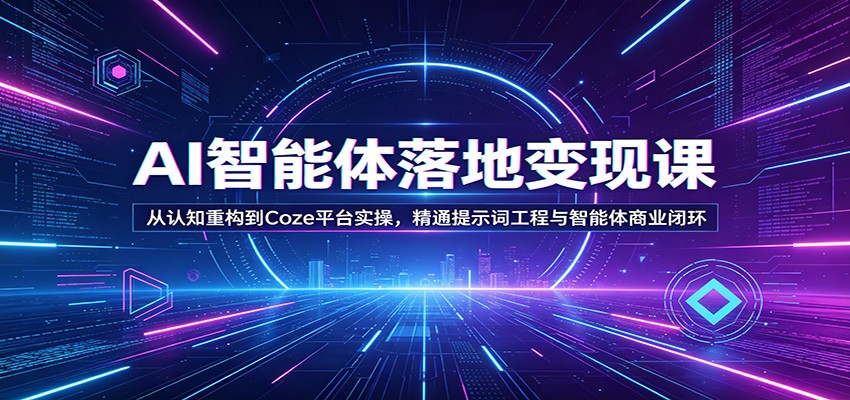 AI智能体落地变现课：从认知重构到Coze平台实操，精通提示词工程与智能体商业闭环|小鸡网赚博客