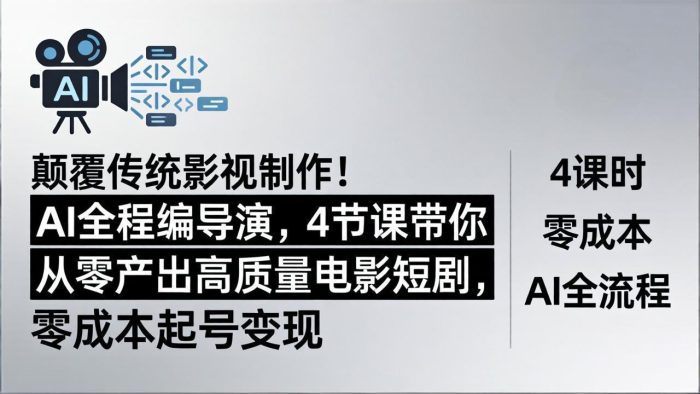 颠覆传统影视制作！AI全程编导演，4节课带你从零产出高质量电影短剧，零成本起号变现|小鸡网赚博客