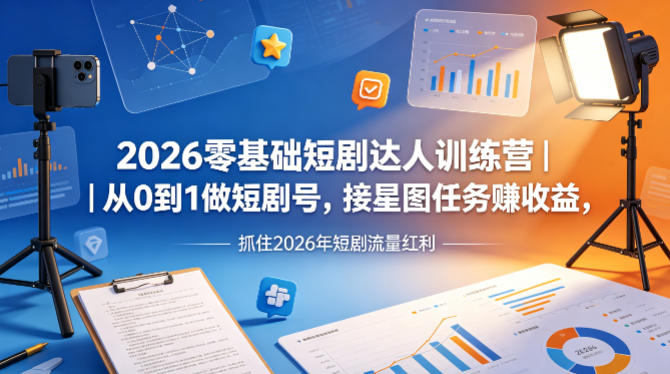 2026零基础短剧达人训练营｜从0到1做短剧号，接星图任务賺收益，抓住2026年短剧流量红利|小鸡网赚博客