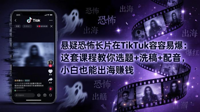 悬疑恐怖长片在TikTok最容易爆：这套课程教你选题+洗稿+配音，小白也能出海赚钱|小鸡网赚博客