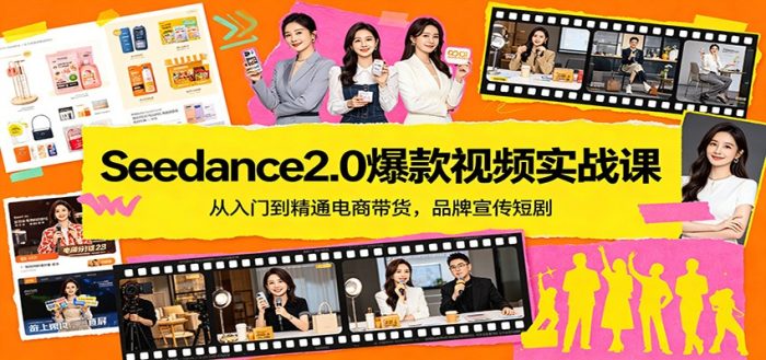 Seedance2.0爆款视频实战课：从入门到精通电商带货，品牌宣传短剧|小鸡网赚博客