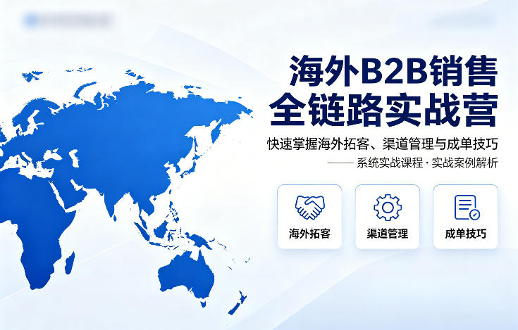 海外B2B销售全链路实战营，快速掌握海外拓客、渠道管理与成单技巧|小鸡网赚博客