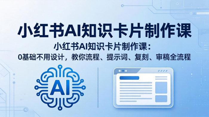 小红书AI知识卡片制作课：0基础不用设计，教你流程、提示词、复刻、审稿全流程|小鸡网赚博客