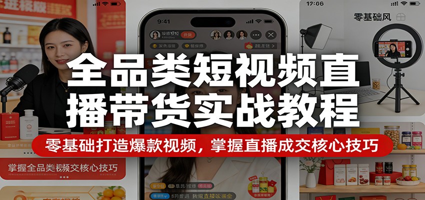 全品类短视频直播带货实战教程：零基础打造爆款视频，掌握直播成交核心技巧|小鸡网赚博客