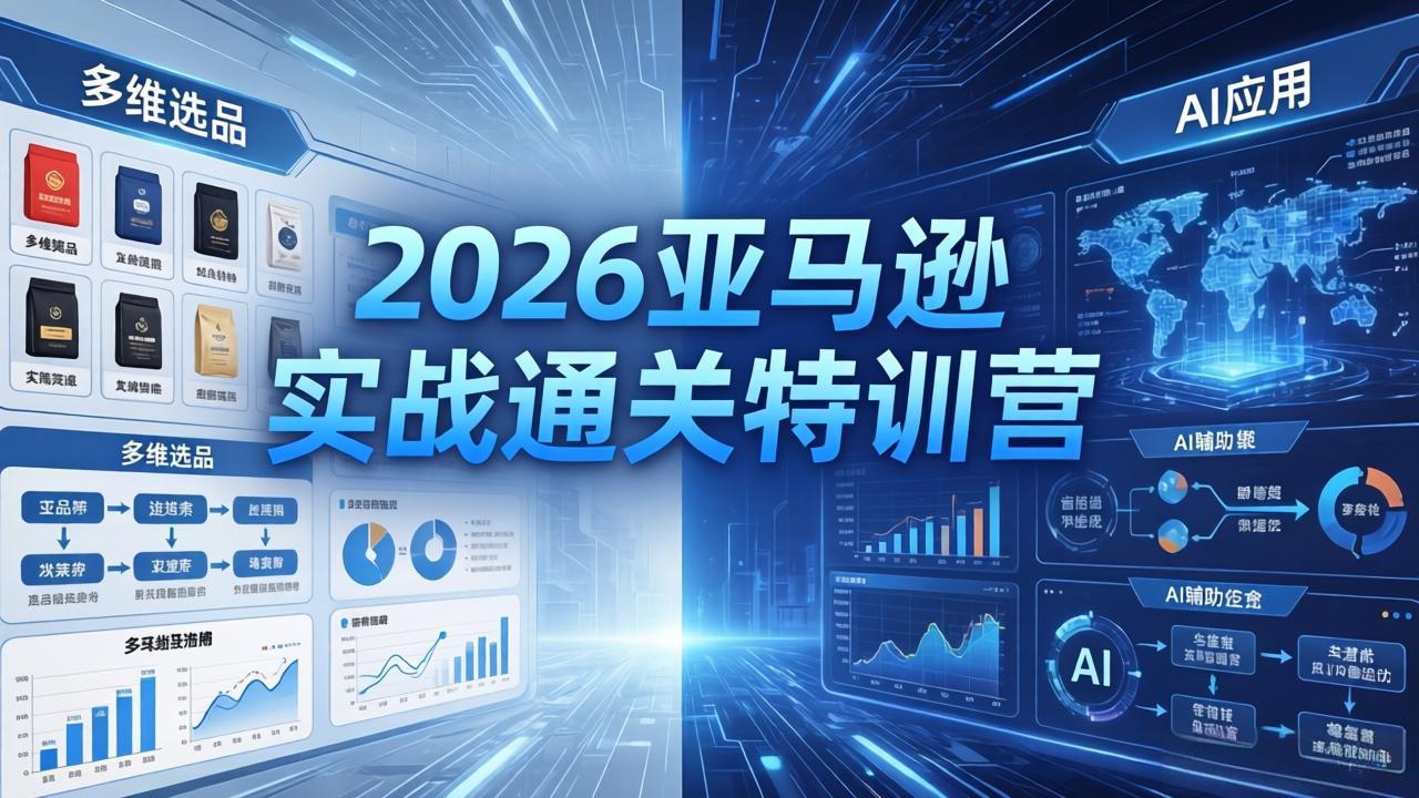 2026亚马逊实战通关特训营-26年4月30更新，多维选品+渐进式打法+AI应用，从0到1打造盈利店铺|小鸡网赚博客