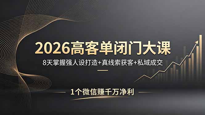 2026高客单闭门大课，8 天掌握强人设打造 + 真线索获客 + 私域成交，1 个微信赚千万净利|小鸡网赚博客
