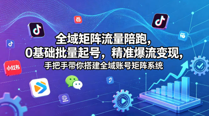 全域矩阵流量陪跑，0基础批量起号，精准爆流变现，手把手带你搭建全域账号矩阵系统|小鸡网赚博客