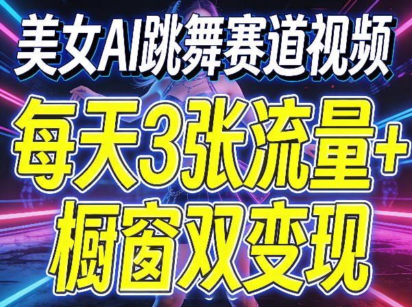 美女AI跳舞赛道视频，每天3张流量+橱窗双变现，新手保姆级制作教学|小鸡网赚博客