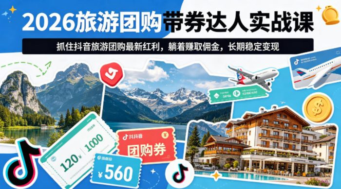 2026旅游团购带券达人实战课，抓住抖音旅游团购最新红利，躺着賺取佣金，长期稳定变现|小鸡网赚博客