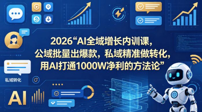 2026AI全域增长内训课,公域批量出爆款,私域精准做转化,用AI打通1000W净利的方法论|小鸡网赚博客