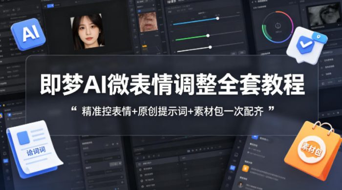 即梦AI微表情调整全套教程，精准控表情+原创提示词+素材包一次配齐|小鸡网赚博客