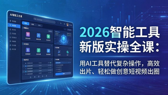 2026智能工具新版实操全课：用AI工具替代复杂操作，高效出片、轻松做创意短视频出圈|小鸡网赚博客