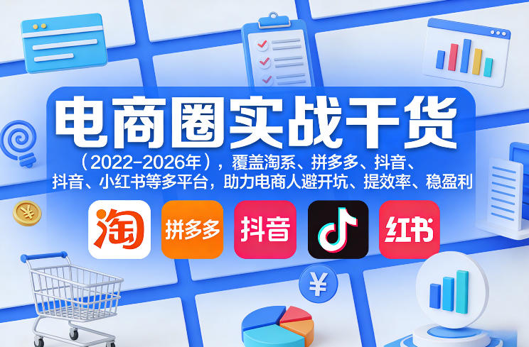 电商圈实战干货(2023-2026年)，覆盖淘系、拼多多、抖音、小红书等多平台，助力电商人避开坑、提效率、稳盈利(更新4月27)|小鸡网赚博客