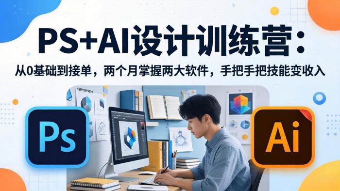 PS+AI设计训练营:从0基础到接单,两个月掌握两大软件,手把手把技能变收入|小鸡网赚博客