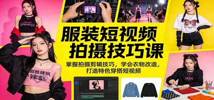 服装短视频拍摄技巧课：掌握拍摄剪辑技巧，学会衣物改造，打造特色穿搭短视频|小鸡网赚博客