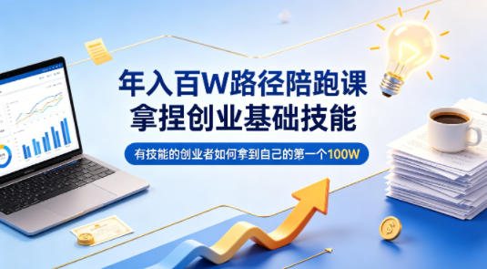 年入百W路径陪跑课，拿捏创业基础技能，有技能的创业者如何拿到自己的第一个100W|小鸡网赚博客
