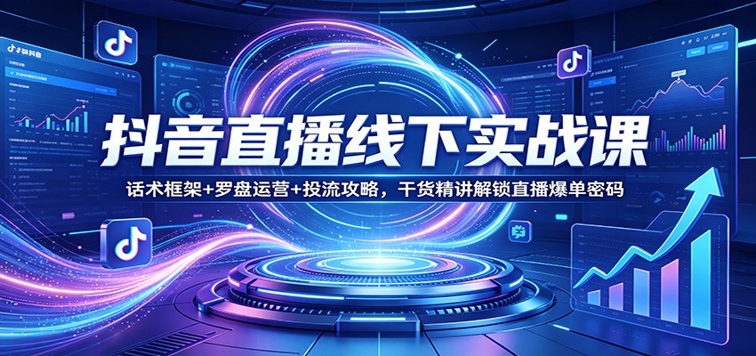 抖音直播线下实战课：话术框架+罗盘运营+投流攻略，干货精讲解锁直播爆单密码|小鸡网赚博客