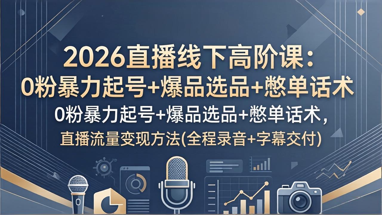 2026直播线下高阶课：0粉暴力起号+爆品选品+憋单话术，直播流量变现方法(全程录音+字幕交付|小鸡网赚博客