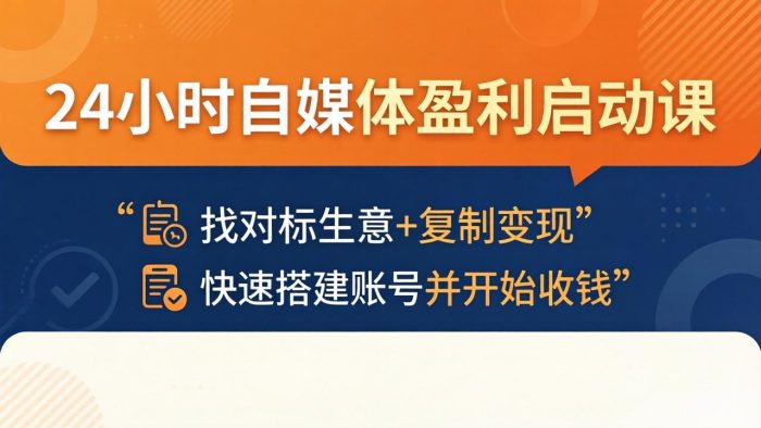 24小时自媒体盈利启动课：找对标生意+复制变现，快速搭建账号并开始收钱|小鸡网赚博客